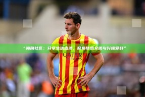 “海角社区：分享生活点滴，聚焦情感交流与兴趣爱好”