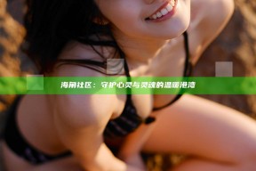 海角社区：守护心灵与灵魂的温暖港湾