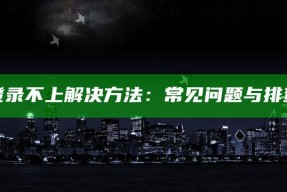 海角社区登录不上解决方法：常见障碍与排查步骤详解