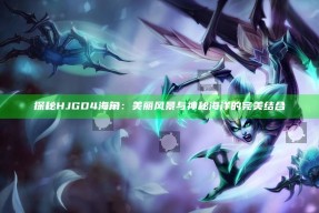探秘HJGD4海角：美丽风景与神秘海洋的完美结合