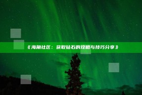 《海角社区：获取钻石的攻略与技巧分享》