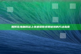 如何在海角网站上快速提取视频链接的方法指南